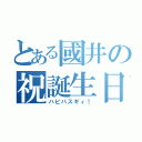 とある國井の祝誕生日（ハピバスギィ！）