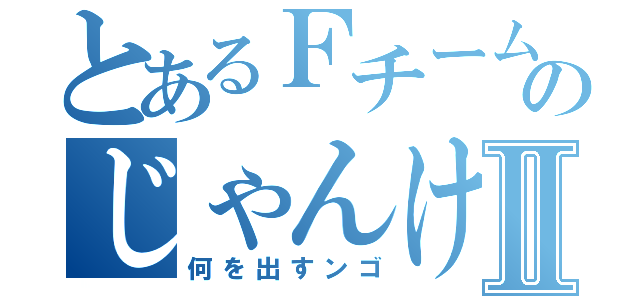 とあるＦチームのじゃんけんゲームⅡ（何を出すンゴ）