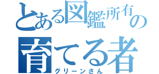 とある図鑑所有者の育てる者（グリーンさん）