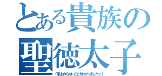 とある貴族の聖徳太子（何もわからないことをわかりましたっ！）