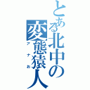 とある北中の変態猿人（アナお）