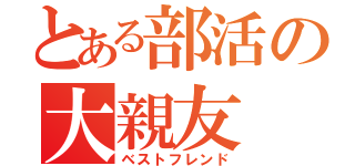 とある部活の大親友（ベストフレンド）