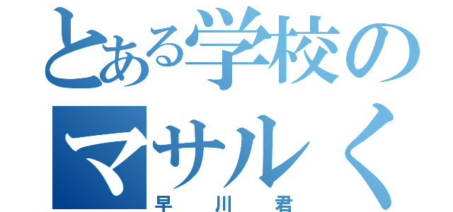 とある学校のマサルくん（早川君）