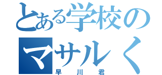 とある学校のマサルくん（早川君）