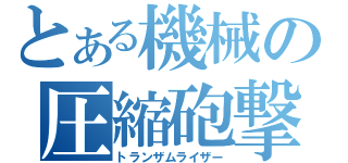 とある機械の圧縮砲撃（トランザムライザー）