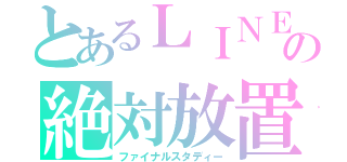 とあるＬＩＮＥの絶対放置（ファイナルスタディー）