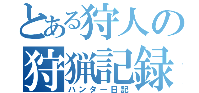 とある狩人の狩猟記録（ハンター日記）