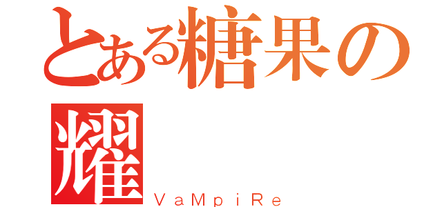 とある糖果の耀（ＶａＭｐｉＲｅ）