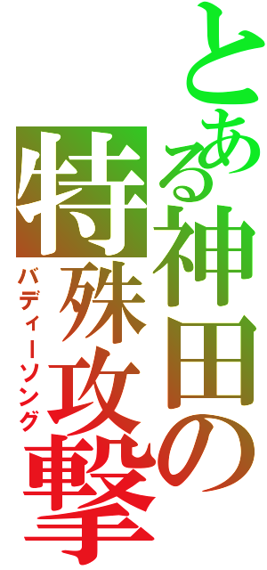 とある神田の特殊攻撃（バディーソング）