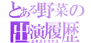 とある野菜の出演履歴（エキストラナス）