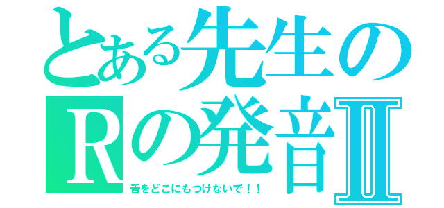 とある先生のＲの発音Ⅱ（舌をどこにもつけないで！！）