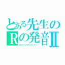 とある先生のＲの発音Ⅱ（舌をどこにもつけないで！！）