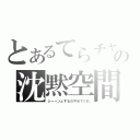 とあるてらチャの沈黙空間（シーーンとするのやめてくれ）