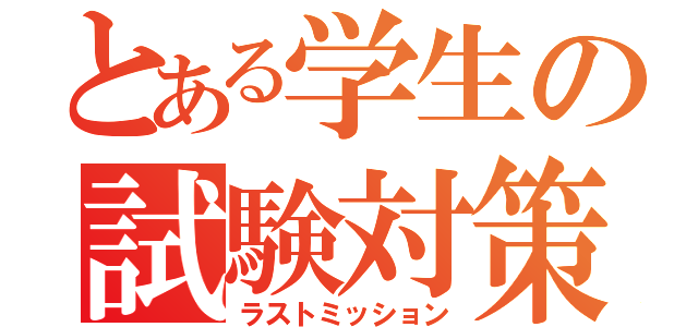 とある学生の試験対策（ラストミッション）