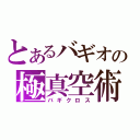 とあるバギオの極真空術（バギクロス）