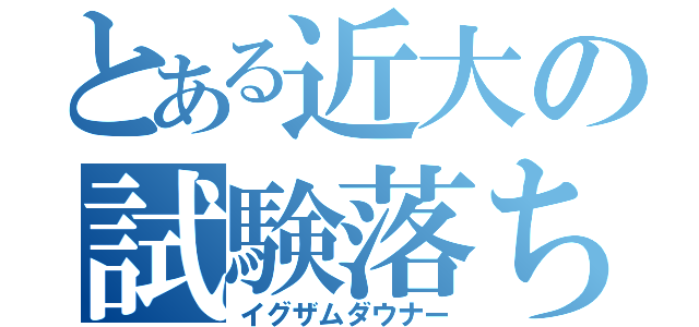 とある近大の試験落ち（イグザムダウナー）