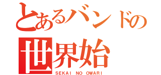 とあるバンドの世界始（ＳＥＫＡＩ ＮＯ ＯＷＡＲＩ）