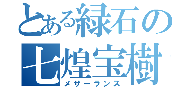 とある緑石の七煌宝樹（メザーランス）