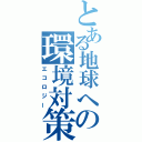 とある地球への環境対策（エコロジー）