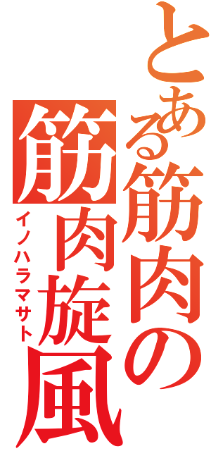 とある筋肉の筋肉旋風（イノハラマサト）