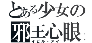 とある少女の邪王心眼（イビル・アイ）