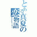 とある真夏の恋物語（ラブストーリー）