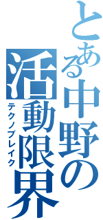 とある中野の活動限界（テクノブレイク）