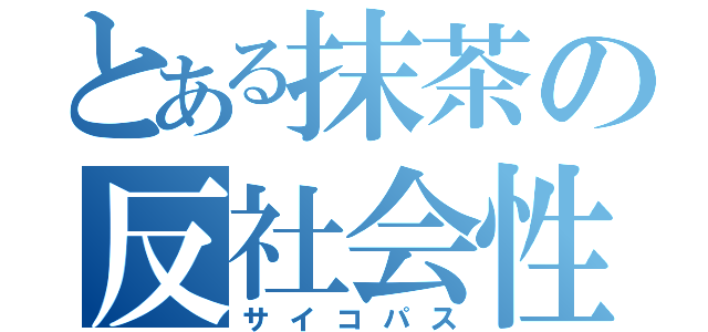 とある抹茶の反社会性人格障害（サイコパス）