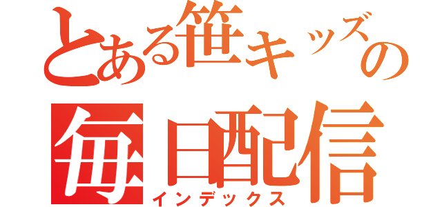 とある笹キッズの毎日配信（インデックス）