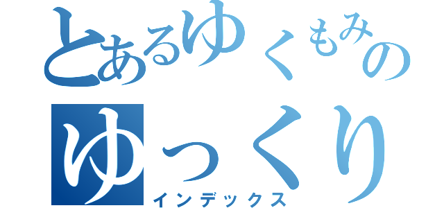 とあるゆくもみのゆっくりドンカツ食べに行こうね（インデックス）