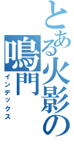 とある火影の鳴門（インデックス）