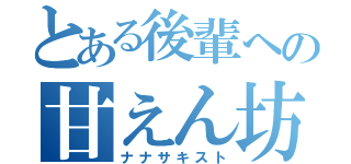 とある後輩への甘えん坊（ナナサキスト）