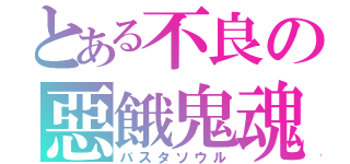 とある不良の惡餓鬼魂（バスタソウル）