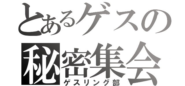 とあるゲスの秘密集会（ゲスリング部）