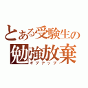 とある受験生の勉強放棄（ギブアップ）