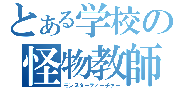 とある学校の怪物教師（モンスターティーチァー）