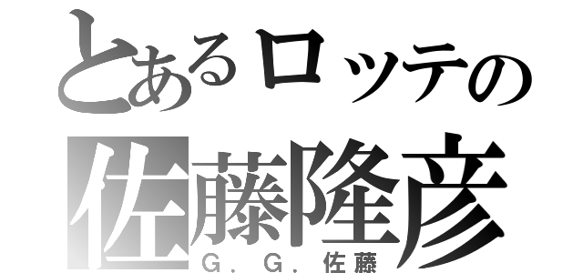 とあるロッテの佐藤隆彦（Ｇ．Ｇ．佐藤）