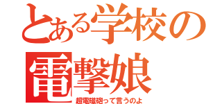 とある学校の電撃娘（超電磁砲って言うのよ）