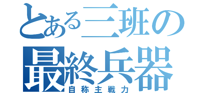 とある三班の最終兵器（自称主戦力）