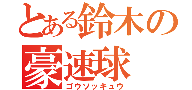 とある鈴木の豪速球（ゴウソッキュウ）