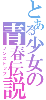 とある少女の青春伝説（ノンストップ）