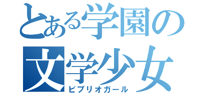 とある学園の文学少女（ビブリオガール）