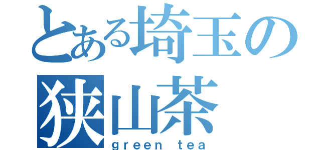 とある埼玉の狭山茶（ｇｒｅｅｎ ｔｅａ）