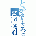 とあるゆうたろーのｇｄｇｄ（ブログ）