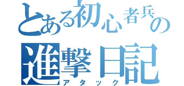 とある初心者兵の進撃日記（アタック）