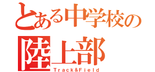 とある中学校の陸上部（Ｔｒａｃｋ＆Ｆｉｅｌｄ）