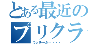 とある最近のプリクラ事情（ウッチーが・・・・）