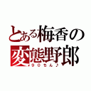 とある梅香の変態野郎（９０ちん♪）