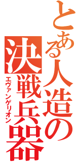 とある人造の決戦兵器（エヴァンゲリオン）