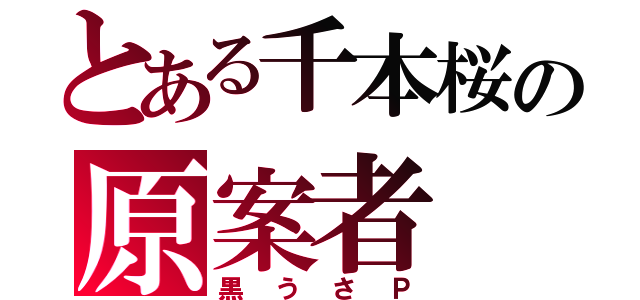 とある千本桜の原案者（黒うさＰ）